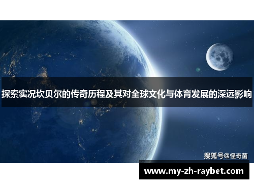 探索实况坎贝尔的传奇历程及其对全球文化与体育发展的深远影响