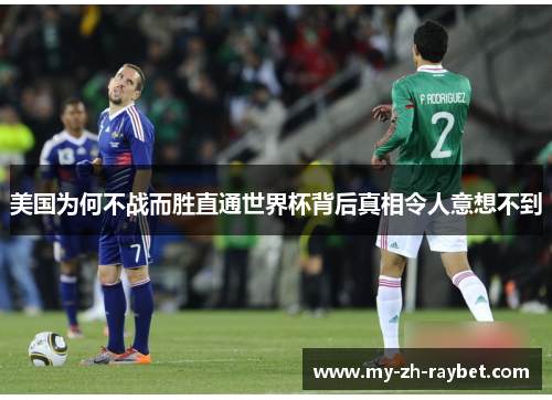 美国为何不战而胜直通世界杯背后真相令人意想不到