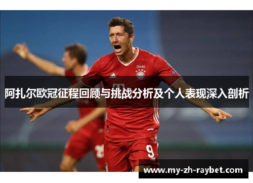 阿扎尔欧冠征程回顾与挑战分析及个人表现深入剖析 阿扎尔欧冠征程回顾与挑战分析及个人表现深入剖析
