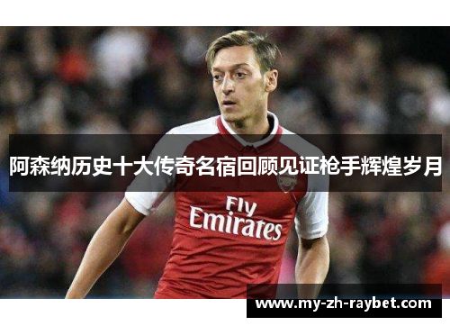 阿森纳历史十大传奇名宿回顾见证枪手辉煌岁月