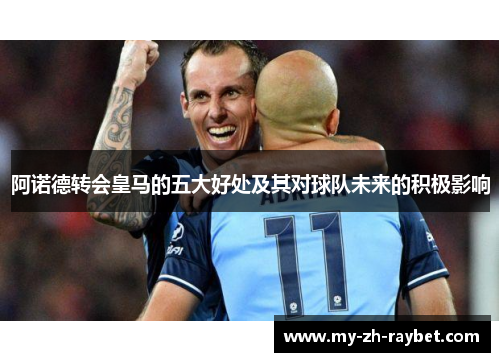 阿诺德转会皇马的五大好处及其对球队未来的积极影响