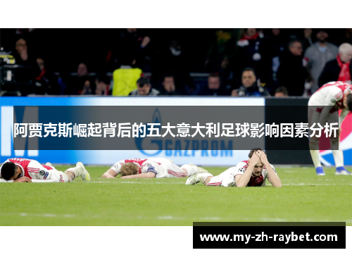阿贾克斯崛起背后的五大意大利足球影响因素分析 阿贾克斯崛起背后的五大意大利足球影响因素分析