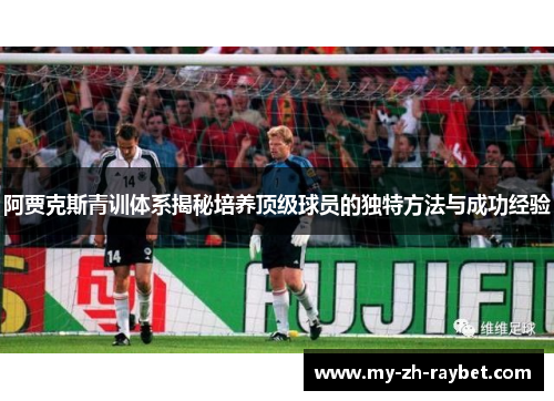 阿贾克斯青训体系揭秘培养顶级球员的独特方法与成功经验