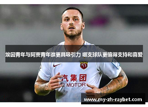 埃因青年与阿贾青年谁更具吸引力 哪支球队更值得支持和喜爱
