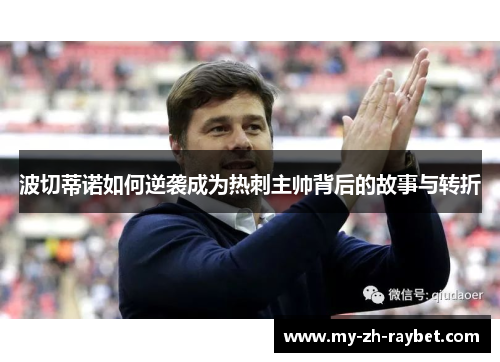 波切蒂诺如何逆袭成为热刺主帅背后的故事与转折 波切蒂诺如何逆袭成为热刺主帅背后的故事与转折