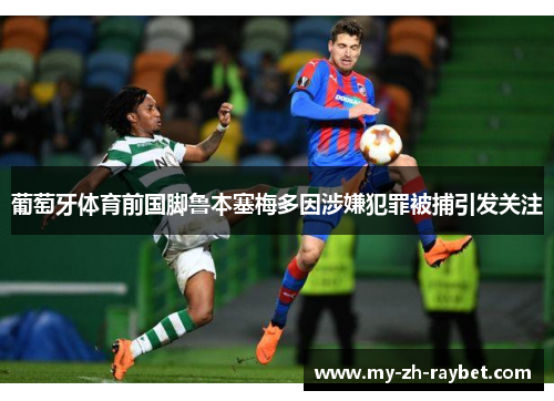 葡萄牙体育前国脚鲁本塞梅多因涉嫌犯罪被捕引发关注