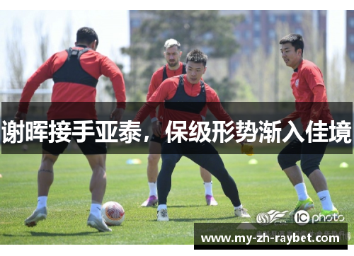 谢晖接手亚泰,保级形势渐入佳境 谢晖接手亚泰,保级形势渐入佳境