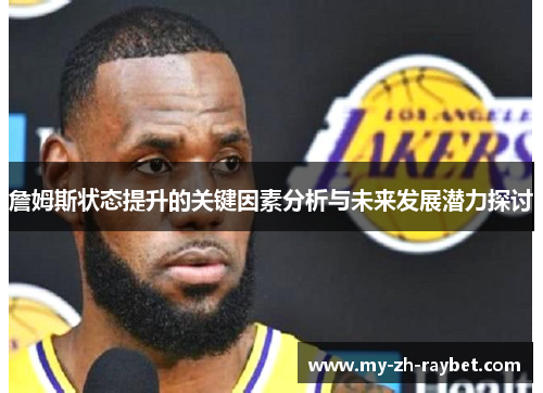詹姆斯状态提升的关键因素分析与未来发展潜力探讨 詹姆斯状态提升的关键因素分析与未来发展潜力探讨