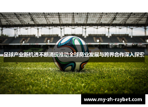 足球产业新机遇不断涌现推动全球商业发展与跨界合作深入探索 足球产业新机遇不断涌现推动全球商业发展与跨界合作深入探索