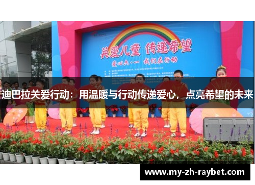 迪巴拉关爱行动:用温暖与行动传递爱心,点亮希望的未来 迪巴拉关爱行动:用温暖与行动传递爱心,点亮希望的未来