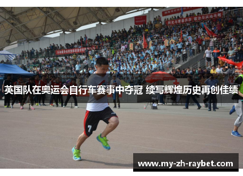 英国队在奥运会自行车赛事中夺冠 续写辉煌历史再创佳绩