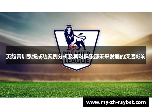 英超青训系统成功案例分析及其对俱乐部未来发展的深远影响