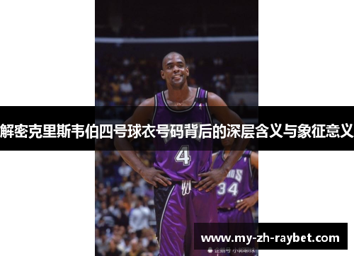解密克里斯韦伯四号球衣号码背后的深层含义与象征意义