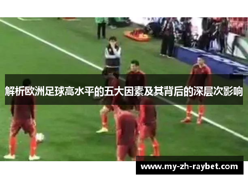 解析欧洲足球高水平的五大因素及其背后的深层次影响