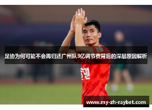 足协为何可能不会再归还广州队3亿调节费背后的深层原因解析
