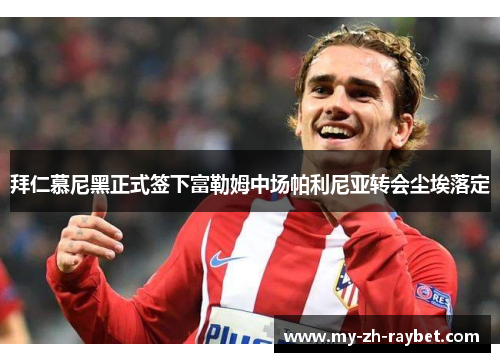 拜仁慕尼黑正式签下富勒姆中场帕利尼亚转会尘埃落定