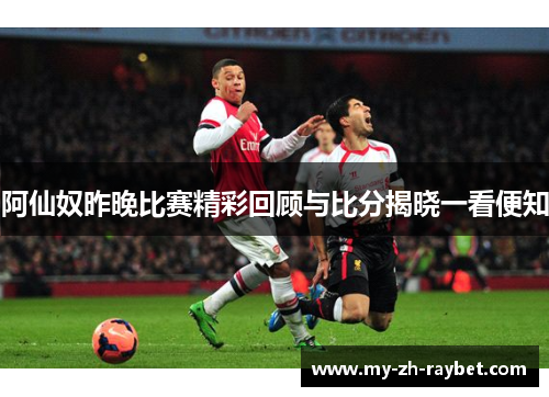 阿仙奴昨晚比赛精彩回顾与比分揭晓一看便知
