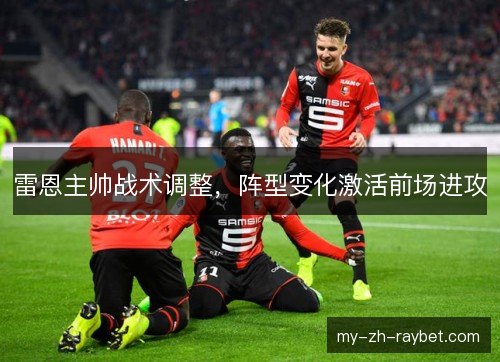 雷恩主帅战术调整，阵型变化激活前场进攻